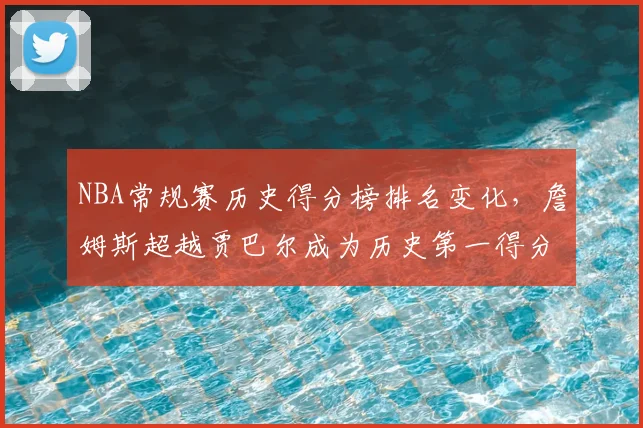 NBA常规赛历史得分榜排名变化,詹姆斯超越贾巴尔成为历史第一得分手