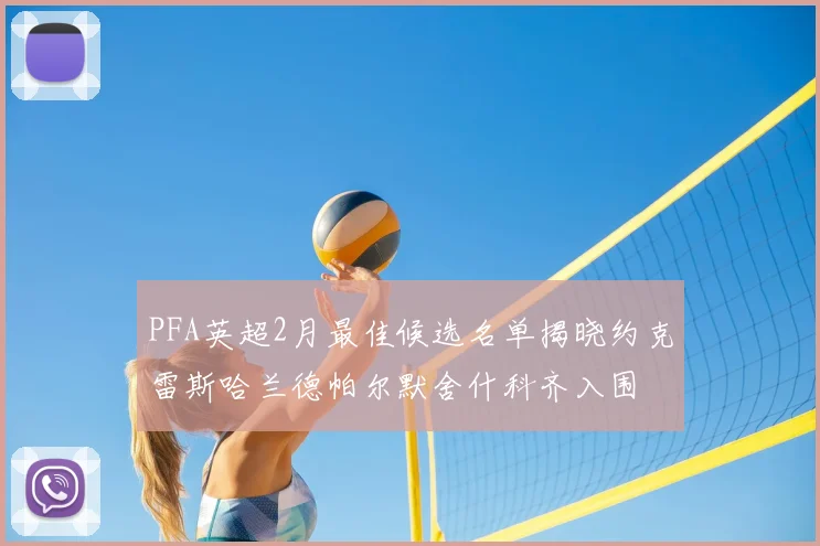 PFA英超2月最佳候选名单揭晓约克雷斯哈兰德帕尔默舍什科齐入围