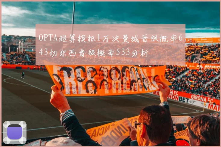 OPTA超算模拟1万次曼城晋级概率643切尔西晋级概率533分析