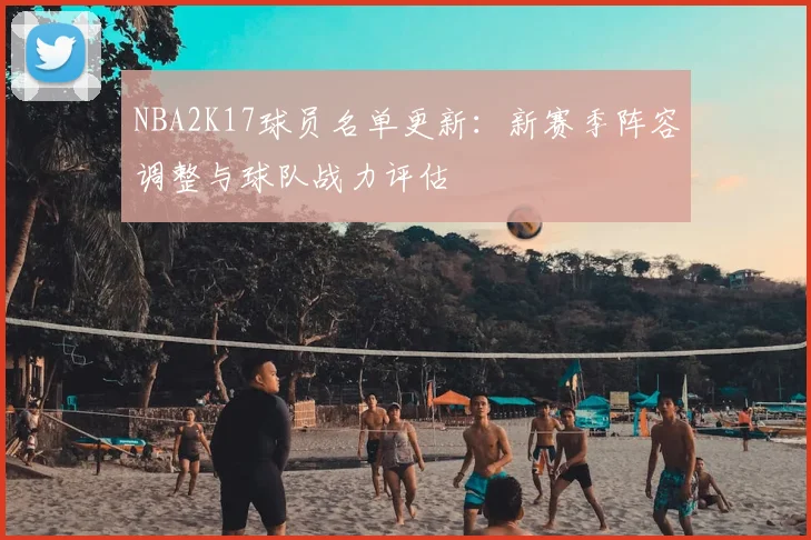 NBA2K17球员名单更新：新赛季阵容调整与球队战力评估