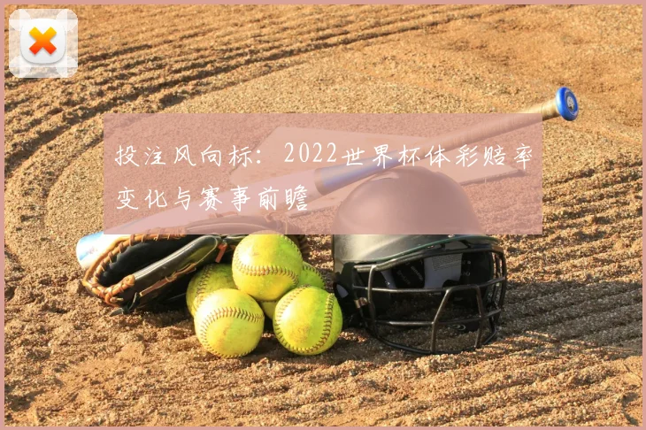 投注风向标：2022世界杯体彩赔率变化与赛事前瞻