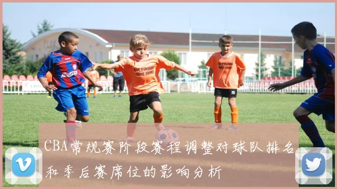 CBA常规赛阶段赛程调整对球队排名和季后赛席位的影响分析