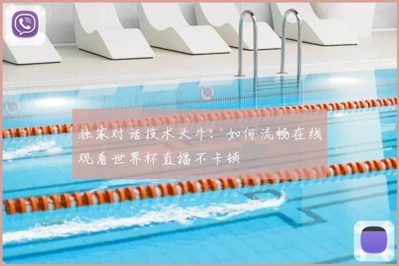 独家对话技术大牛：如何流畅在线观看世界杯直播不卡顿