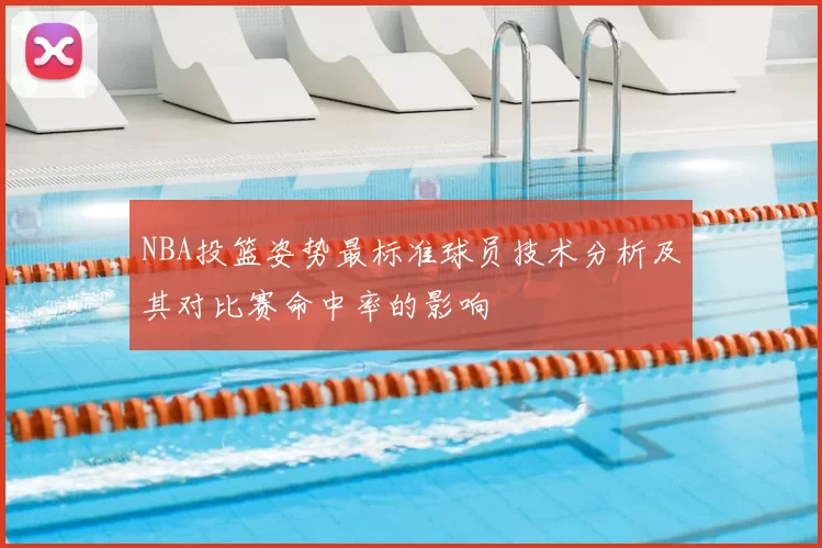 NBA投篮姿势最标准球员技术分析及其对比赛命中率的影响