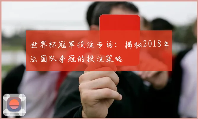 世界杯冠军投注专访：揭秘2018年法国队夺冠的投注策略