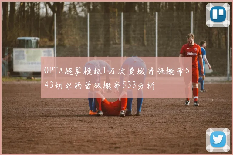 OPTA超算模拟1万次曼城晋级概率643切尔西晋级概率533分析