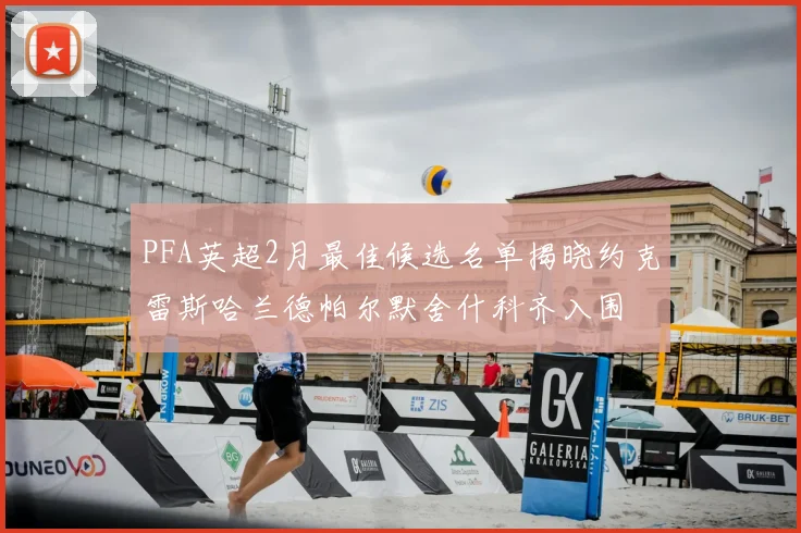 PFA英超2月最佳候选名单揭晓约克雷斯哈兰德帕尔默舍什科齐入围
