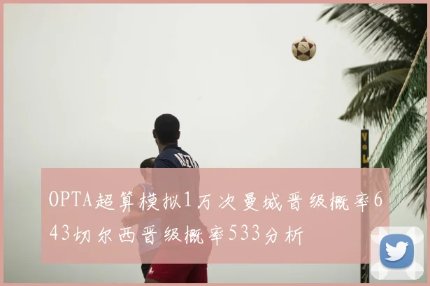 OPTA超算模拟1万次曼城晋级概率643切尔西晋级概率533分析