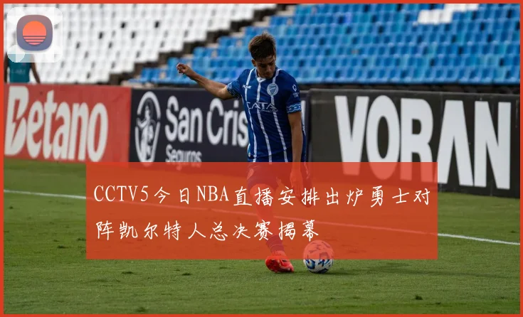 CCTV5今日NBA直播安排出炉勇士对阵凯尔特人总决赛揭幕