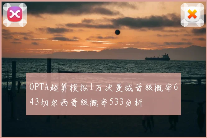 OPTA超算模拟1万次曼城晋级概率643切尔西晋级概率533分析