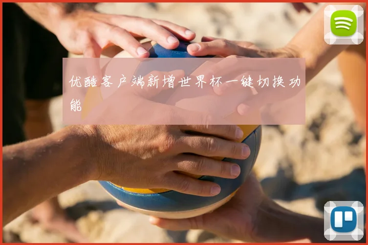优酷客户端新增世界杯一键切换功能