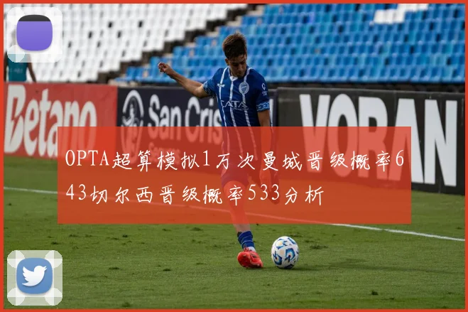 OPTA超算模拟1万次曼城晋级概率643切尔西晋级概率533分析