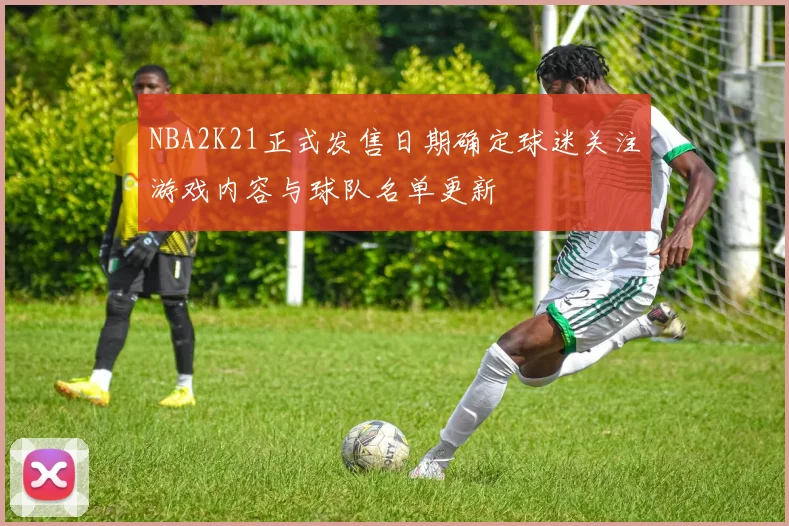 NBA2K21正式发售日期确定球迷关注游戏内容与球队名单更新