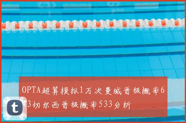OPTA超算模拟1万次曼城晋级概率643切尔西晋级概率533分析