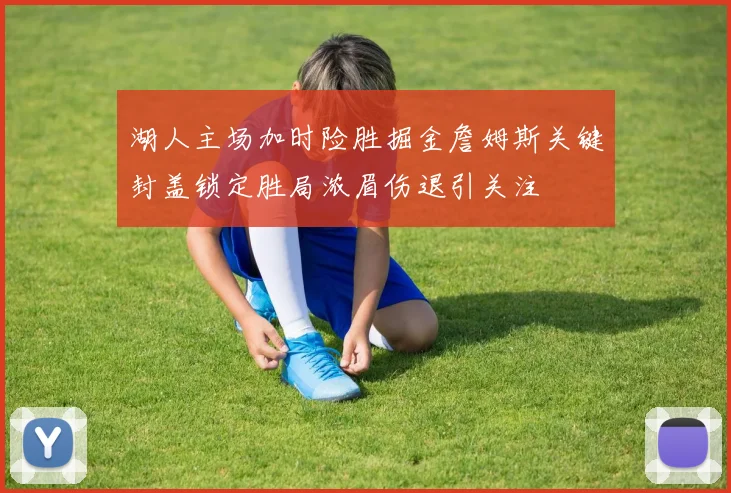 湖人主场加时险胜掘金詹姆斯关键封盖锁定胜局浓眉伤退引关注