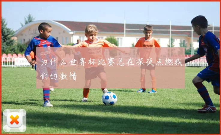 为什么世界杯比赛总在深夜点燃我们的激情