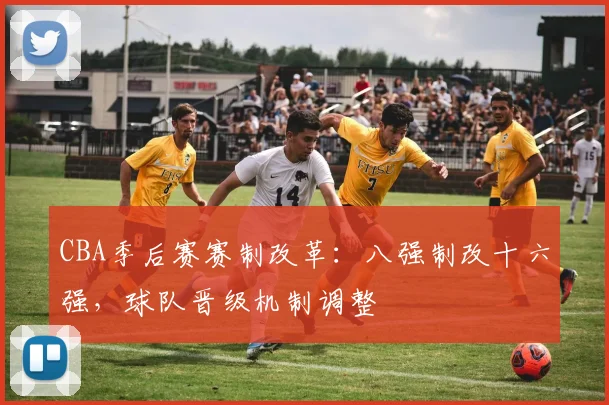 CBA季后赛赛制改革：八强制改十六强，球队晋级机制调整