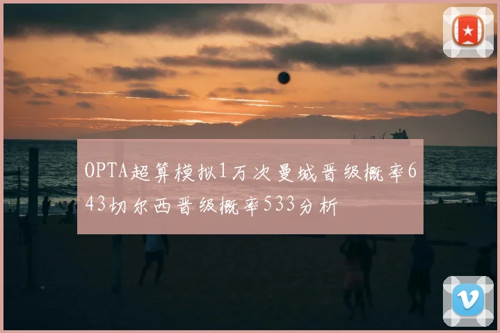 OPTA超算模拟1万次曼城晋级概率643切尔西晋级概率533分析