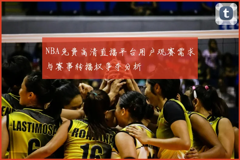 NBA免费高清直播平台用户观赛需求与赛事转播权争夺分析