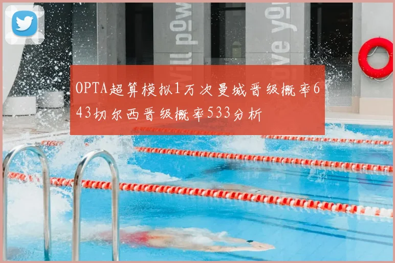 OPTA超算模拟1万次曼城晋级概率643切尔西晋级概率533分析