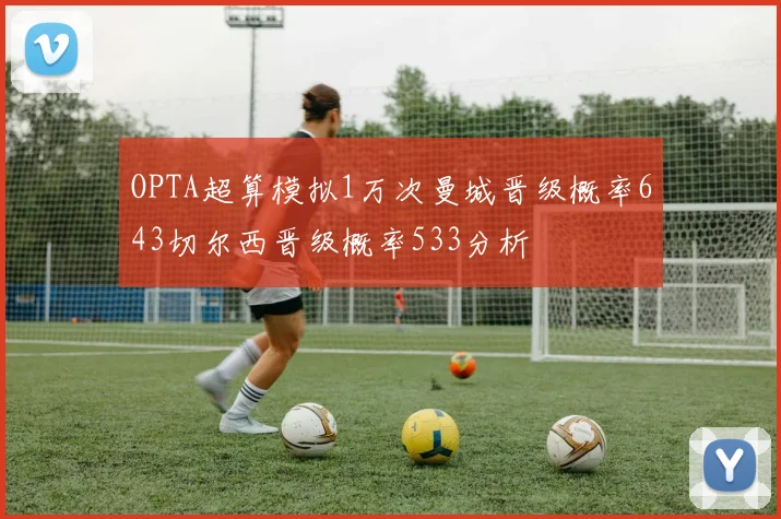 OPTA超算模拟1万次曼城晋级概率643切尔西晋级概率533分析