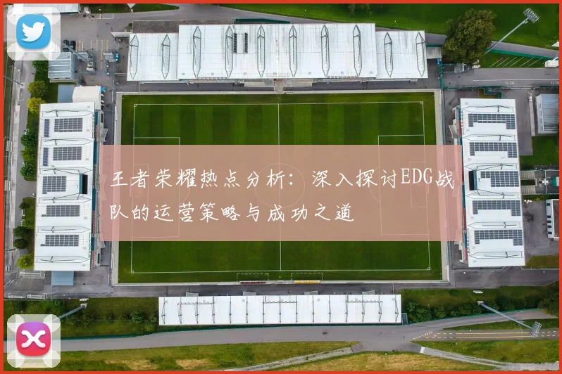 王者荣耀热点分析：深入探讨EDG战队的运营策略与成功之道