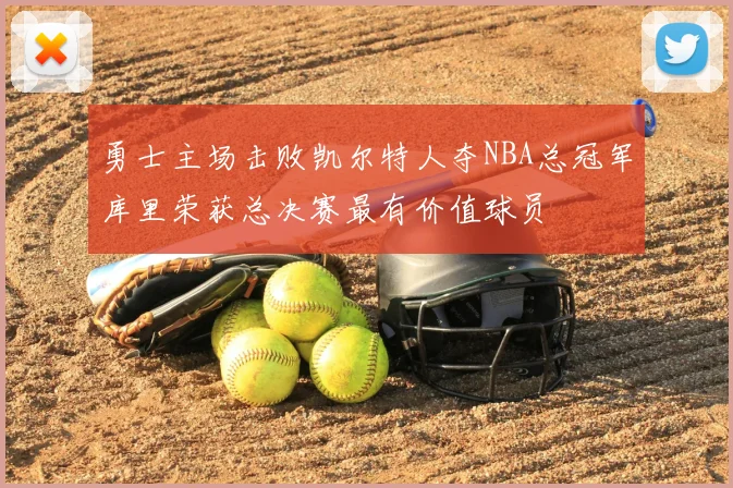 勇士主场击败凯尔特人夺NBA总冠军库里荣获总决赛最有价值球员