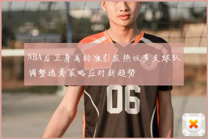 NBA后卫身高标准引发热议多支球队调整选秀策略应对新趋势