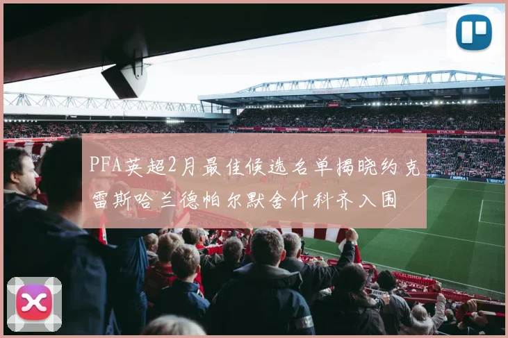 PFA英超2月最佳候选名单揭晓约克雷斯哈兰德帕尔默舍什科齐入围