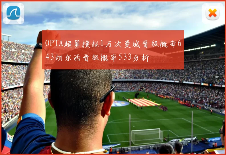 OPTA超算模拟1万次曼城晋级概率643切尔西晋级概率533分析