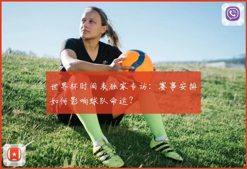 世界杯时间表独家专访：赛事安排如何影响球队命运？