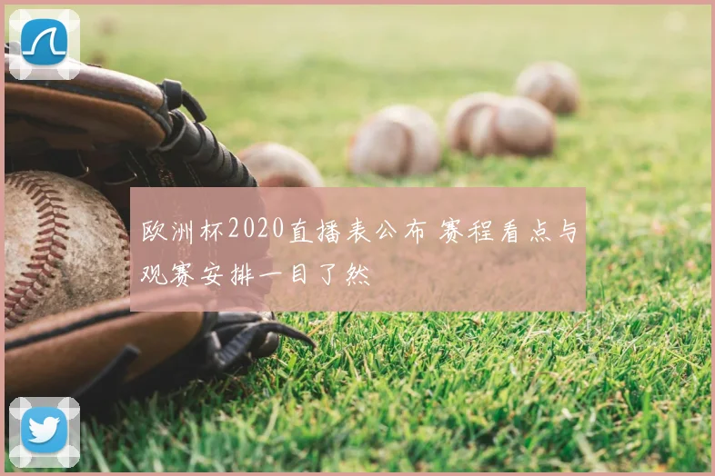 欧洲杯2020直播表公布 赛程看点与观赛安排一目了然