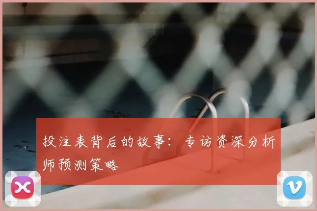 投注表背后的故事：专访资深分析师预测策略