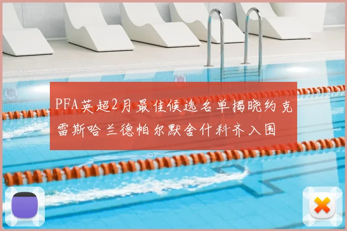 PFA英超2月最佳候选名单揭晓约克雷斯哈兰德帕尔默舍什科齐入围