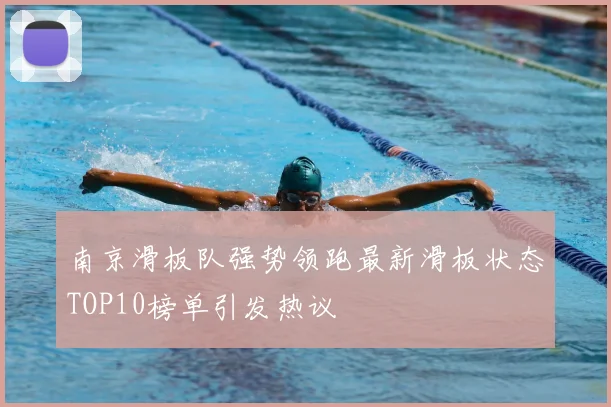 南京滑板队强势领跑最新滑板状态TOP10榜单引发热议