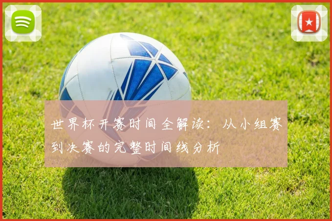 世界杯开赛时间全解读：从小组赛到决赛的完整时间线分析
