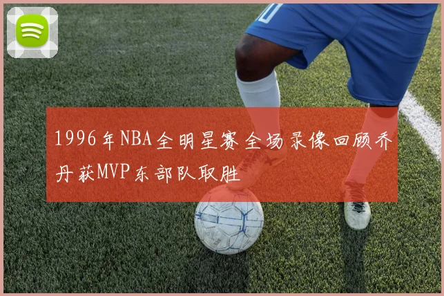 1996年NBA全明星赛全场录像回顾乔丹获MVP东部队取胜