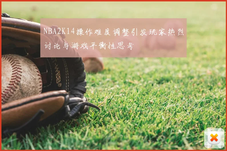 NBA2K14操作难度调整引发玩家热烈讨论与游戏平衡性思考