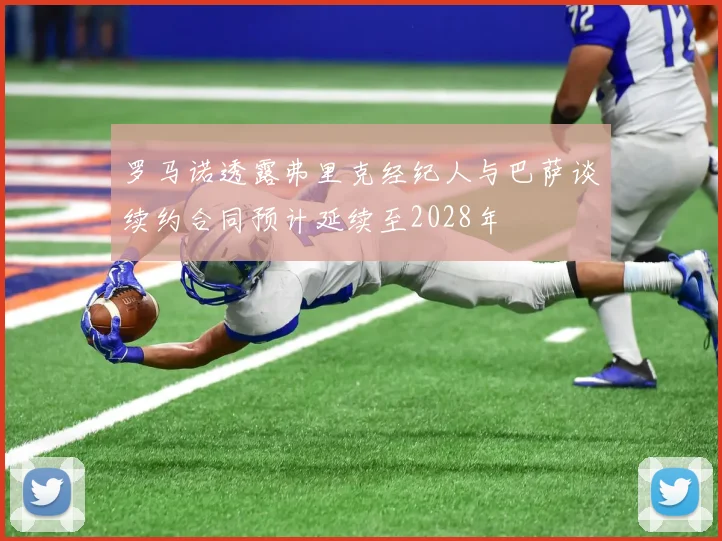 罗马诺透露弗里克经纪人与巴萨谈续约合同预计延续至2028年