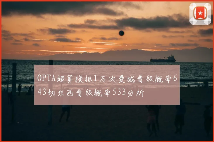 OPTA超算模拟1万次曼城晋级概率643切尔西晋级概率533分析