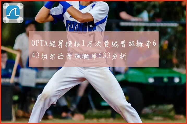 OPTA超算模拟1万次曼城晋级概率643切尔西晋级概率533分析