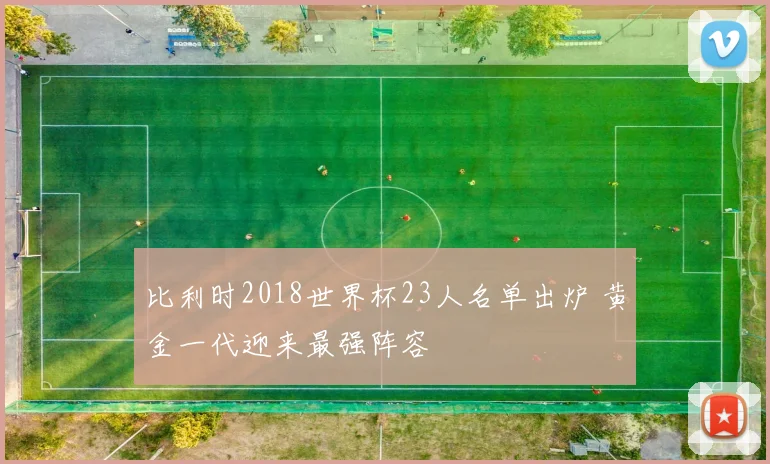 比利时2018世界杯23人名单出炉 黄金一代迎来最强阵容