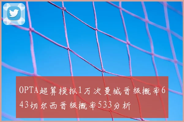 OPTA超算模拟1万次曼城晋级概率643切尔西晋级概率533分析