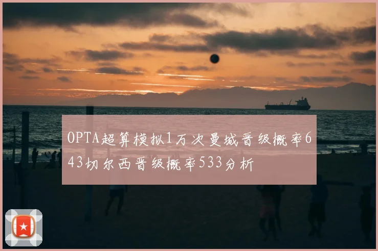 OPTA超算模拟1万次曼城晋级概率643切尔西晋级概率533分析