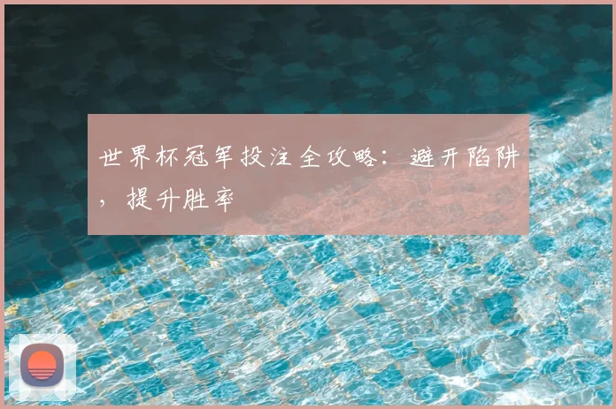 世界杯冠军投注全攻略：避开陷阱，提升胜率