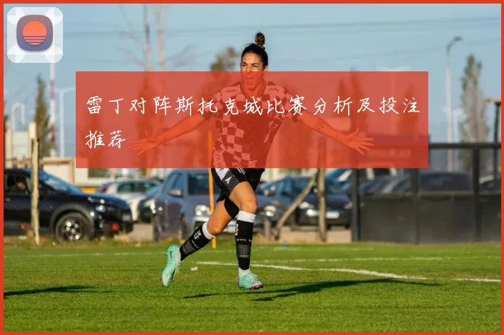 雷丁对阵斯托克城比赛分析及投注推荐