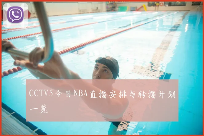 CCTV5今日NBA直播安排与转播计划一览