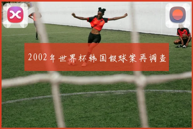 2002年世界杯韩国假球案再调查