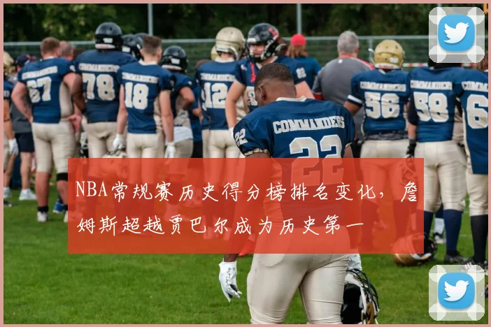 NBA常规赛历史得分榜排名变化，詹姆斯超越贾巴尔成为历史第一