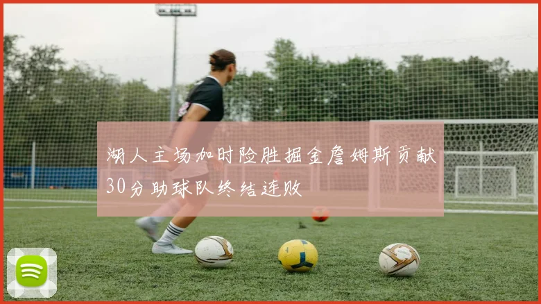 湖人主场加时险胜掘金詹姆斯贡献30分助球队终结连败